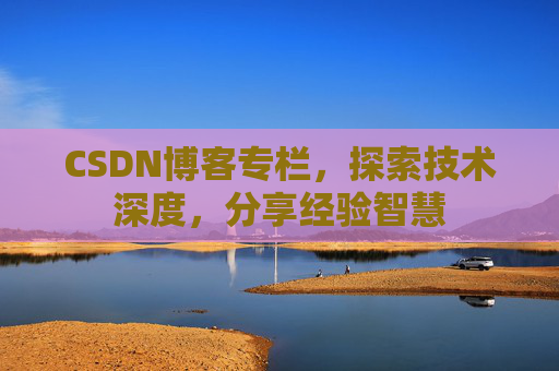 CSDN博客专栏，探索技术深度，分享经验智慧