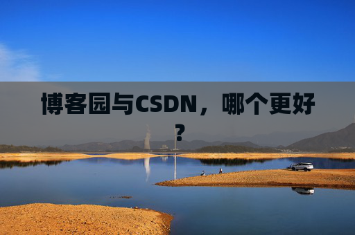 博客园与CSDN，哪个更好？